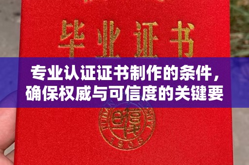 屏南专业认证证书制作的条件，确保权威与可信度的关键要素